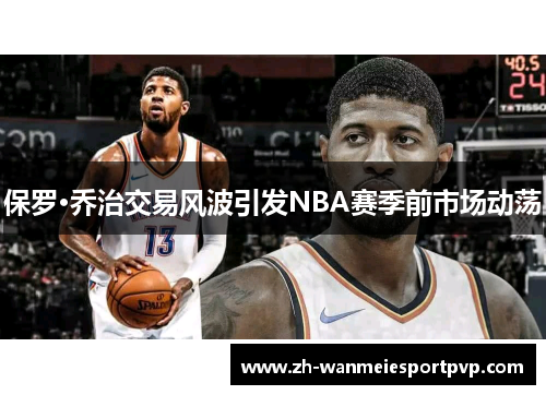 保罗·乔治交易风波引发NBA赛季前市场动荡